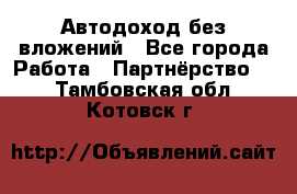 Автодоход без вложений - Все города Работа » Партнёрство   . Тамбовская обл.,Котовск г.